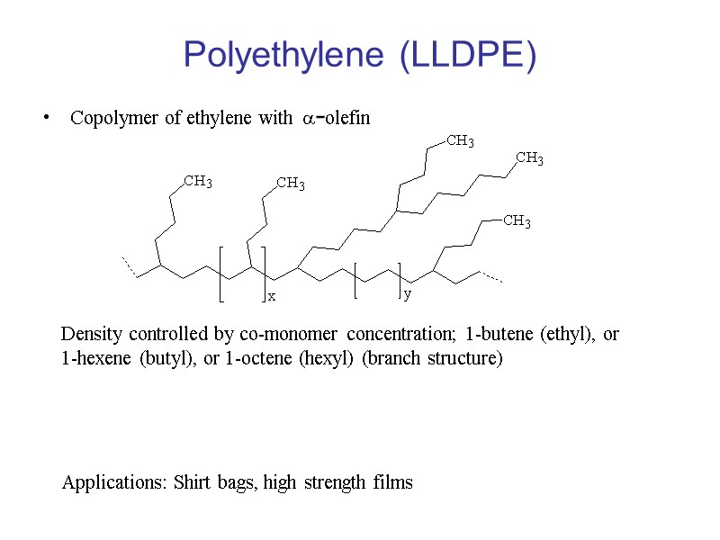 Polyethylene (LLDPE) Copolymer of ethylene with a-olefin Density controlled by co-monomer concentration; 1-butene (ethyl),